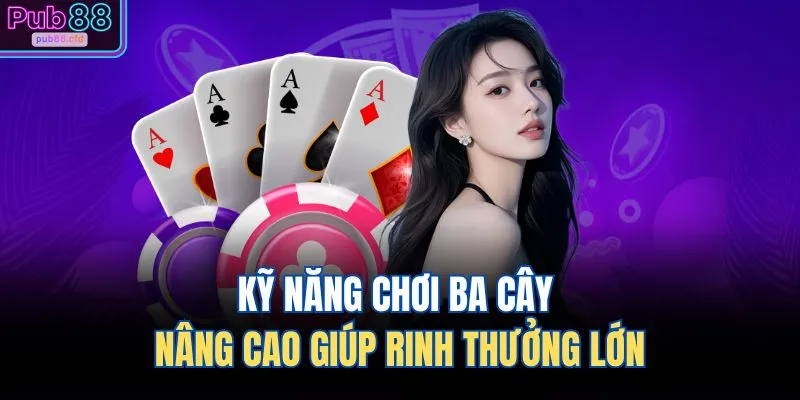 Kỹ năng chơi ba cây nâng cao giúp rinh thưởng lớn
