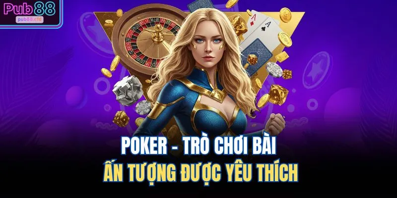 Poker - Trò chơi bài ấn tượng được yêu thích