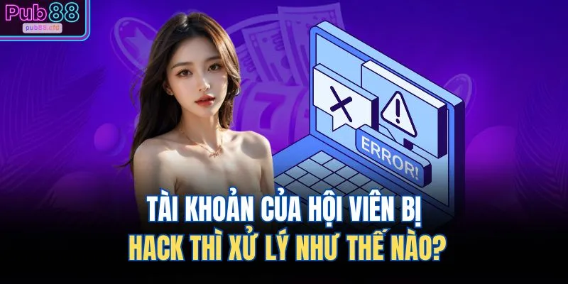 Tài khoản của hội viên bị hack thì xử lý như thế nào?