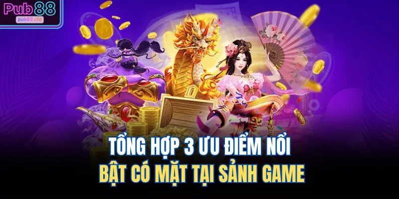 Tổng hợp 3 ưu điểm nổi bật có mặt tại sảnh game