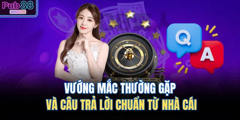 Vướng mắc thường gặp và câu trả lời chuẩn từ nhà cái
